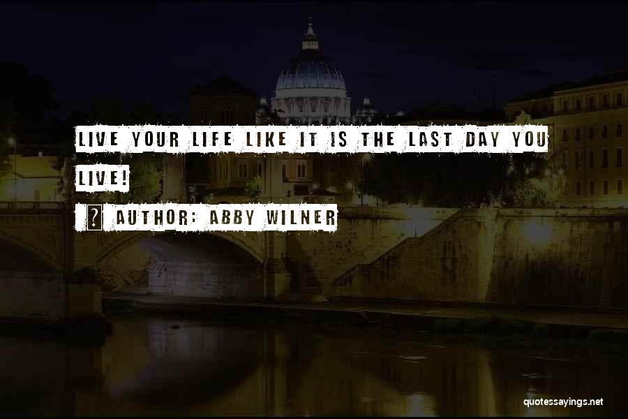 Live Your Life Like It's The Last Day Quotes By Abby Wilner