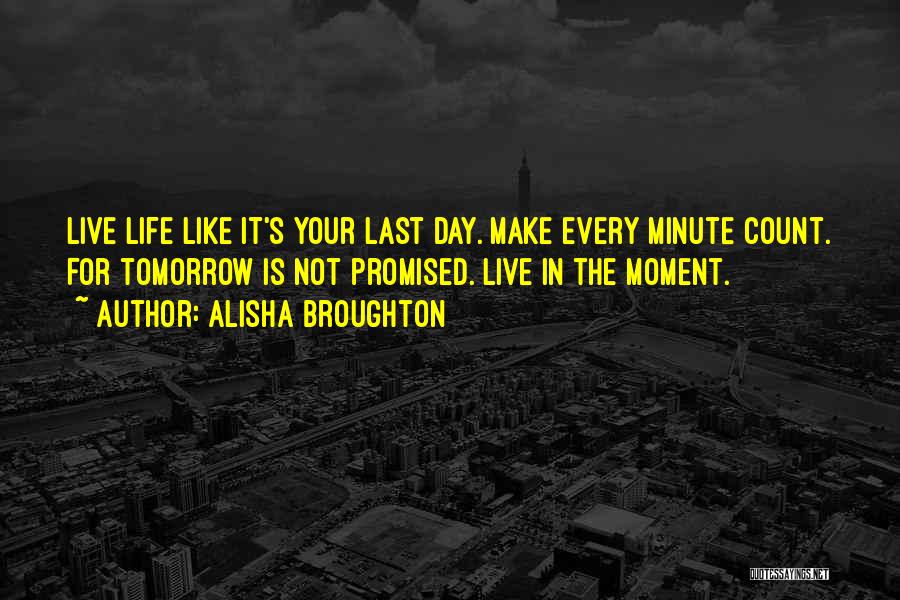 Live Your Life Like It's The Last Day Quotes By Alisha Broughton