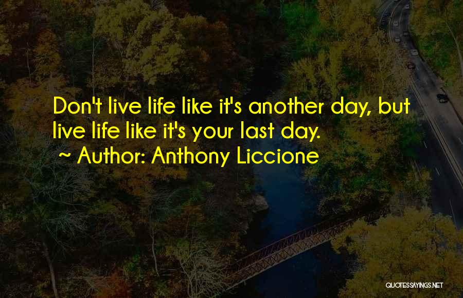 Live Your Life Like It's The Last Day Quotes By Anthony Liccione