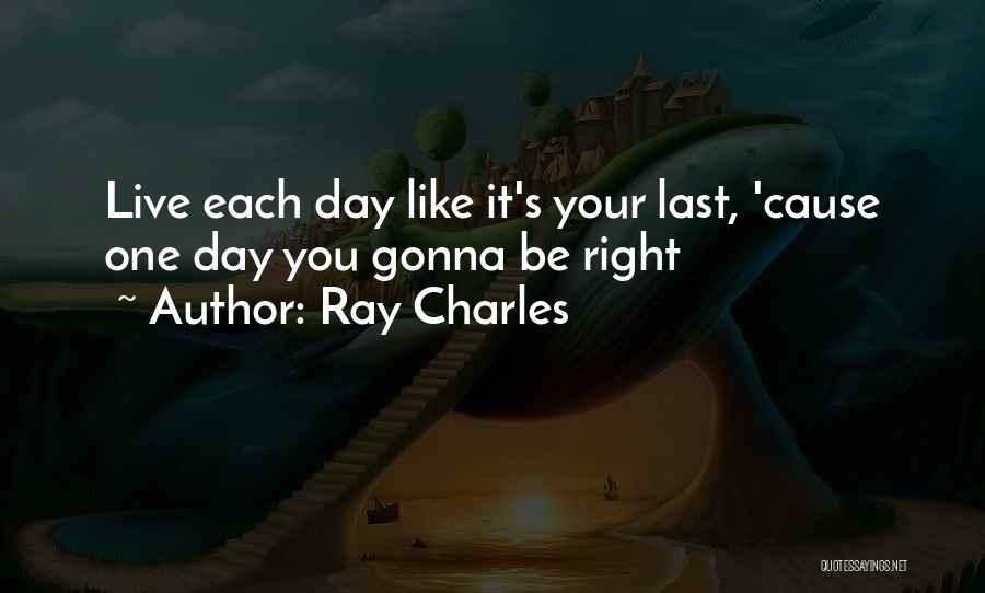 Live Your Life Like It's The Last Day Quotes By Ray Charles