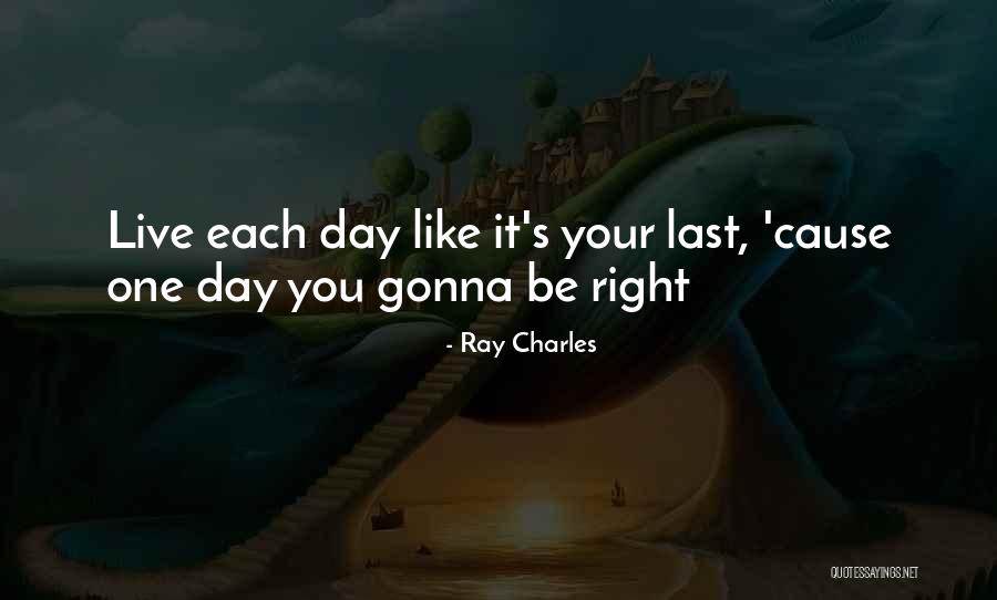 Live Your Life Like It's The Last Day Quotes By Ray Charles