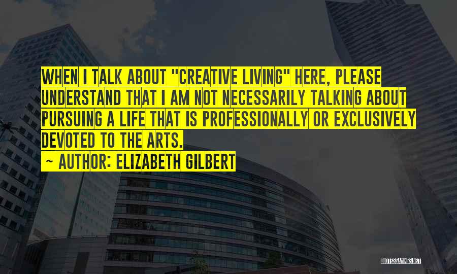 Living A Creative Life Quotes By Elizabeth Gilbert