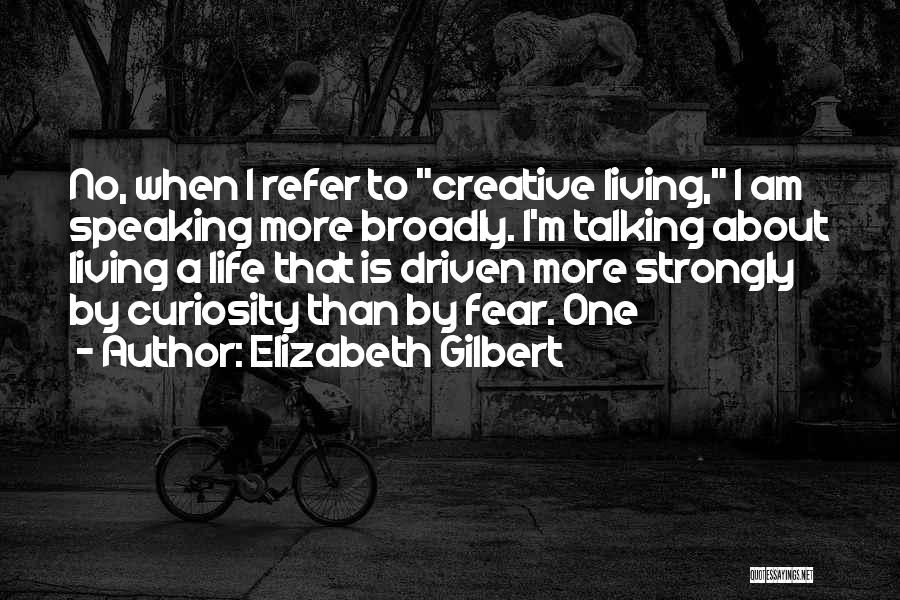 Living A Creative Life Quotes By Elizabeth Gilbert