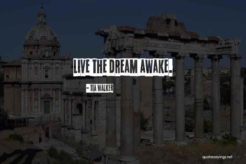 Living Awake Quotes By Tia Walker Living Awake Quotes By Tia Walker