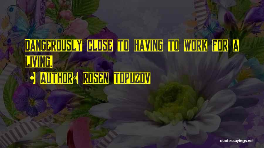 Living Dangerously Quotes By Rosen Topuzov