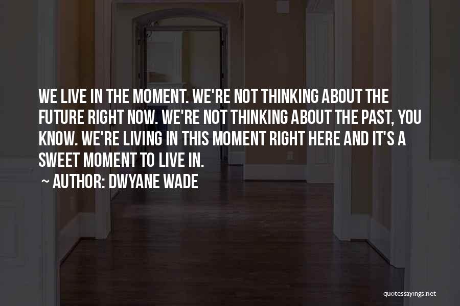 Living Here And Now Quotes By Dwyane Wade
