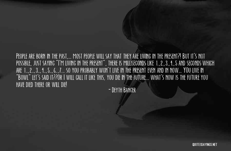 Living In The Past Present Future Quotes By Deyth Banger Living In The Past Present Future Quotes By Deyth Banger