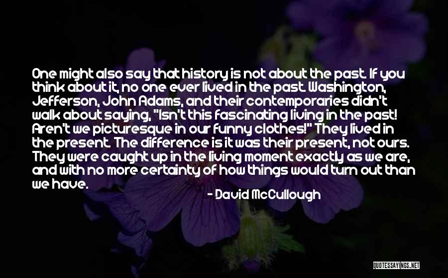 Living In The Present Not The Past Quotes By David McCullough Living In The Present Not The Past Quotes By David McCullough