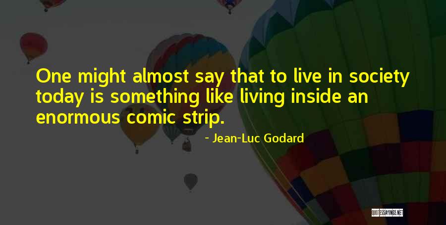 Living In Today's Society Quotes By Jean-Luc Godard Living In Today's Society Quotes By Jean-Luc Godard