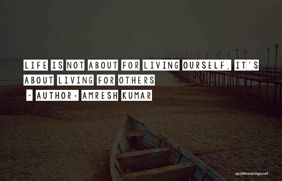 Living Life For Others Quotes By Amresh Kumar