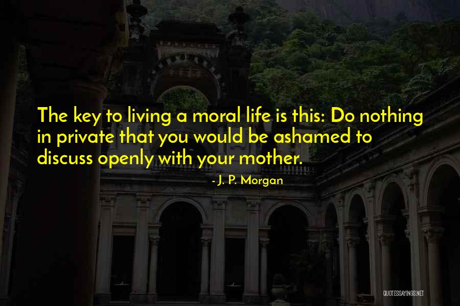 Living Life Openly Quotes By J. P. Morgan Living Life Openly Quotes By J. P. Morgan