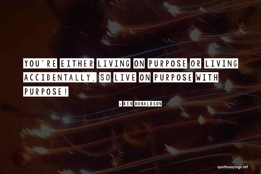 Living On Purpose Quotes By Ken Donaldson Living On Purpose Quotes By Ken Donaldson