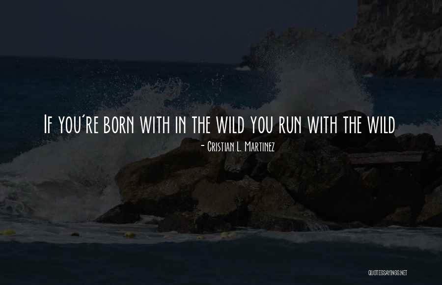 Living Wild Quotes By Cristian L. Martinez Living Wild Quotes By Cristian L. Martinez