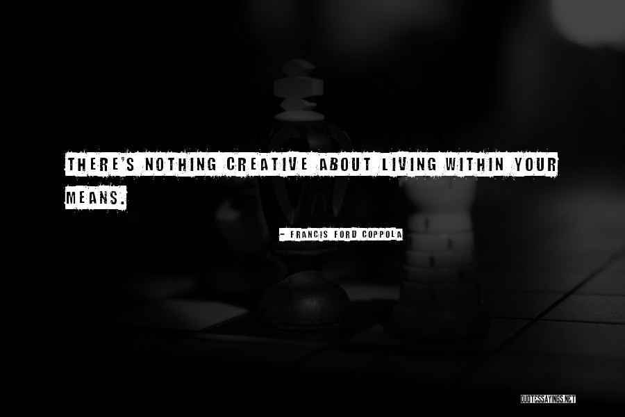 Living Within Your Means Quotes By Francis Ford Coppola Living Within Your Means Quotes By Francis Ford Coppola