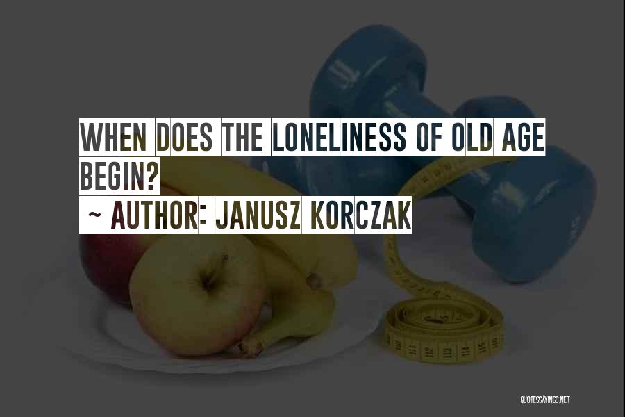 Loneliness In Old Age Quotes By Janusz Korczak