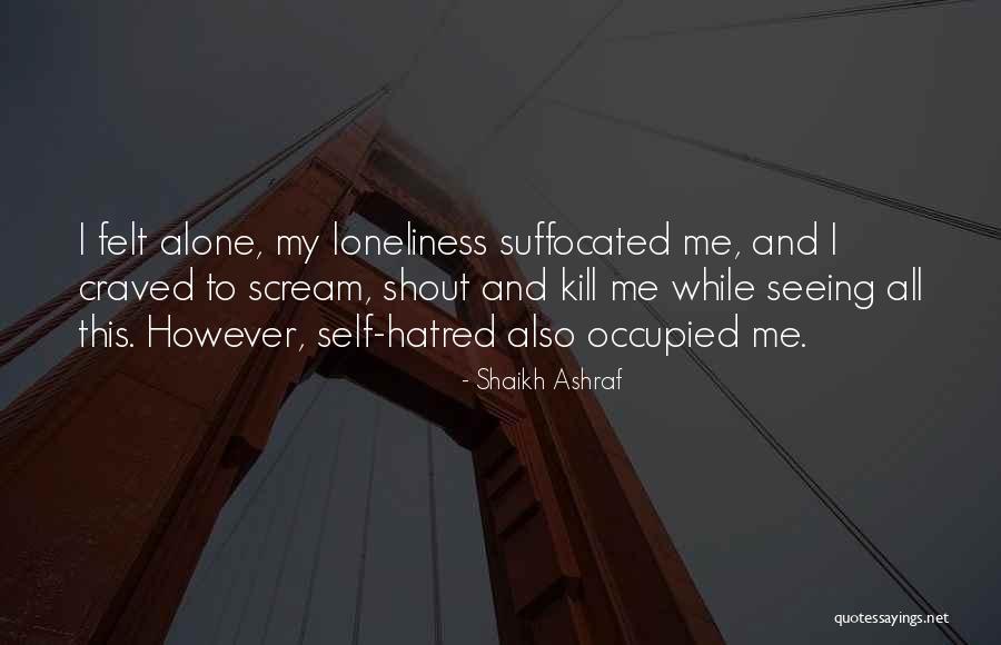 Loneliness Is Killing Me Quotes By Shaikh Ashraf Loneliness Is Killing Me Quotes By Shaikh Ashraf
