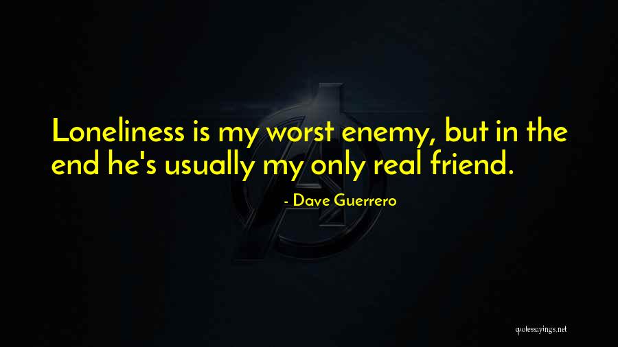 Loneliness Is My Best Friend Quotes By Dave Guerrero Loneliness Is My Best Friend Quotes By Dave Guerrero