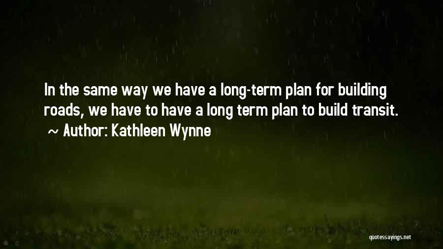 Long Term Plan Quotes By Kathleen Wynne