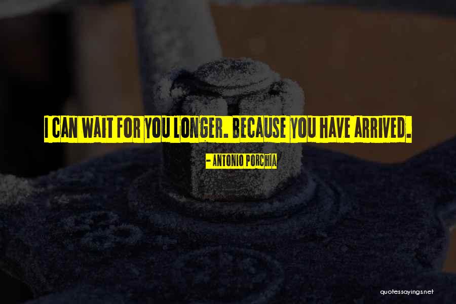 Longer You Wait Quotes By Antonio Porchia