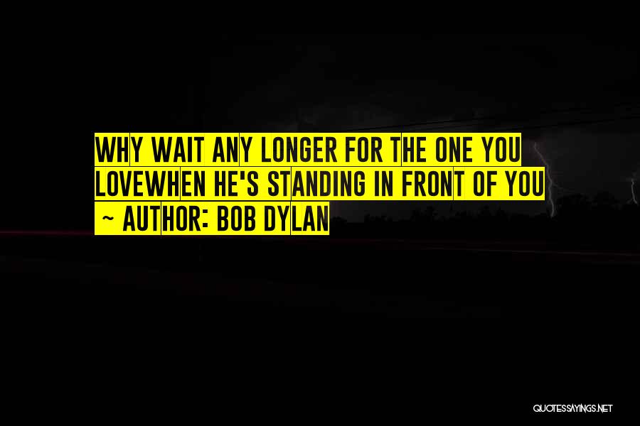 Longer You Wait Quotes By Bob Dylan