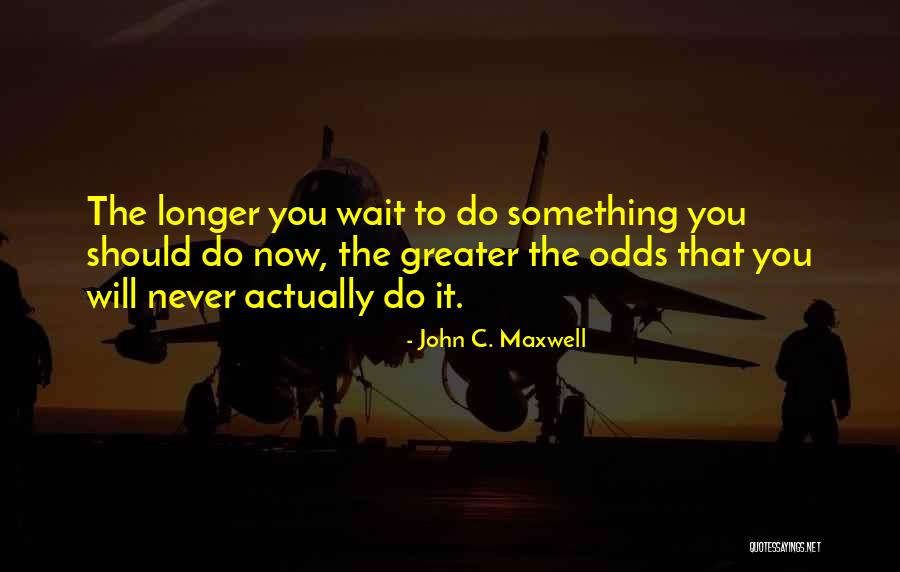 Longer You Wait Quotes By John C. Maxwell