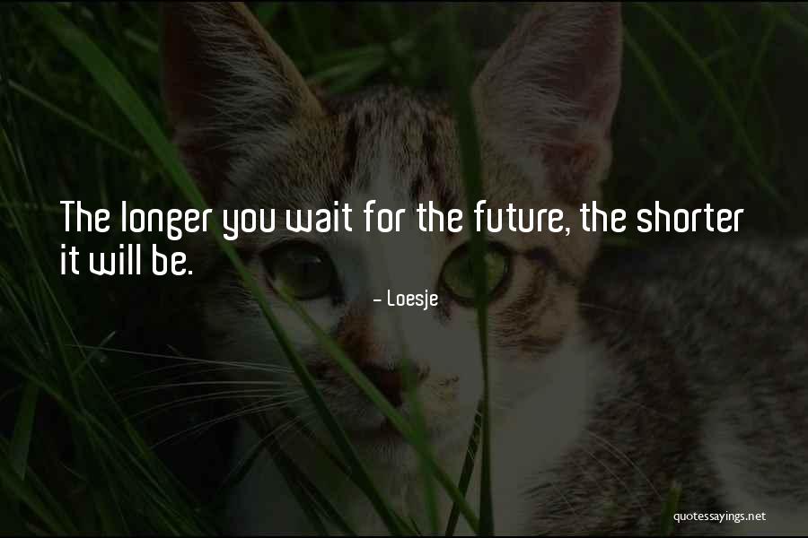 Longer You Wait Quotes By Loesje