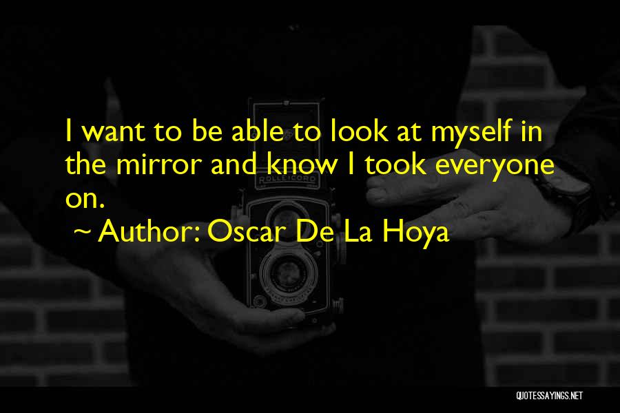 Look At Myself In The Mirror Quotes By Oscar De La Hoya