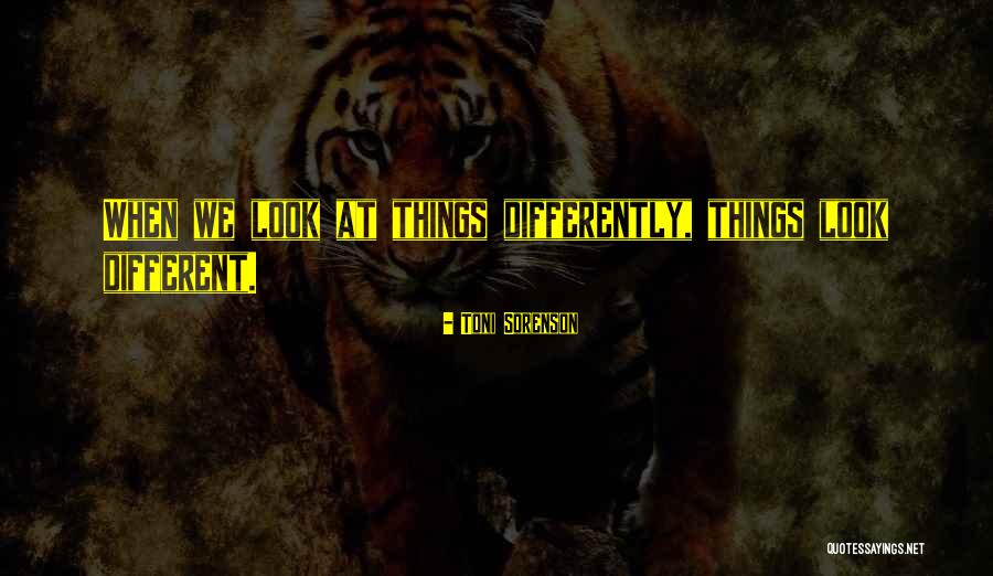 Look At Things Differently Quotes By Toni Sorenson Look At Things Differently Quotes By Toni Sorenson