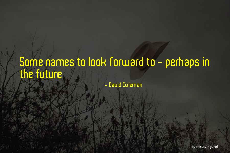 Look Forward To The Future Quotes By David Coleman Look Forward To The Future Quotes By David Coleman