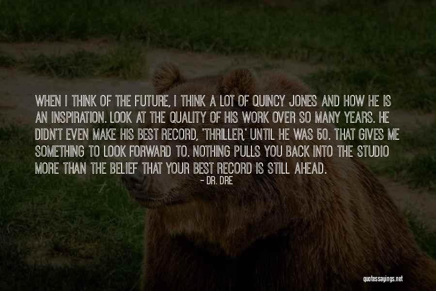 Look Forward To The Future Quotes By Dr. Dre Look Forward To The Future Quotes By Dr. Dre