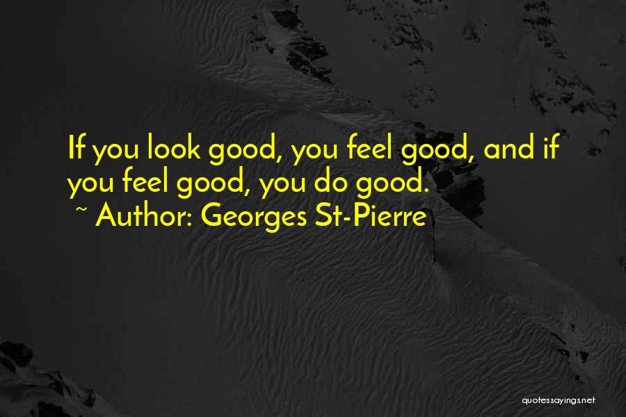 Look Good And Feel Good Quotes By Georges St-Pierre