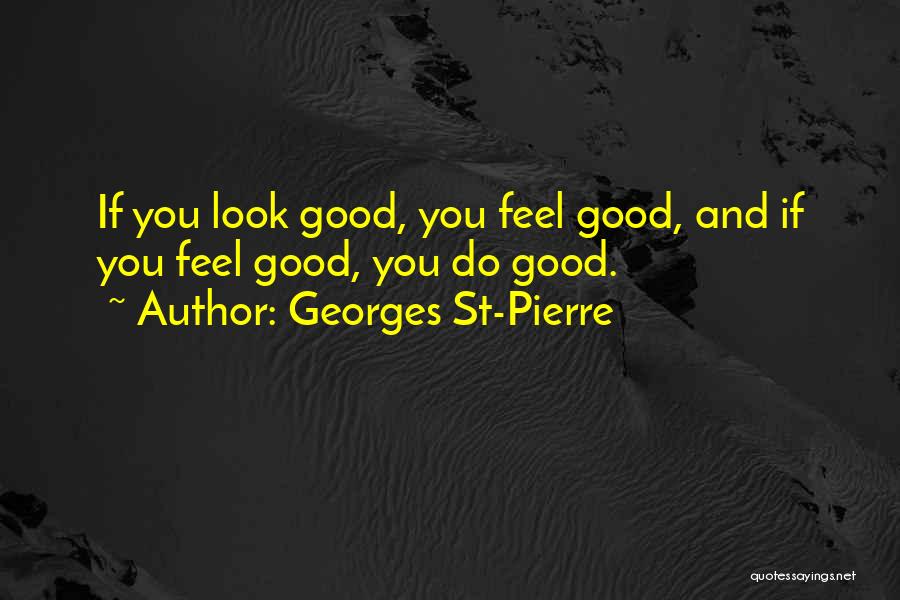 Look Good Feel Good Quotes By Georges St-Pierre