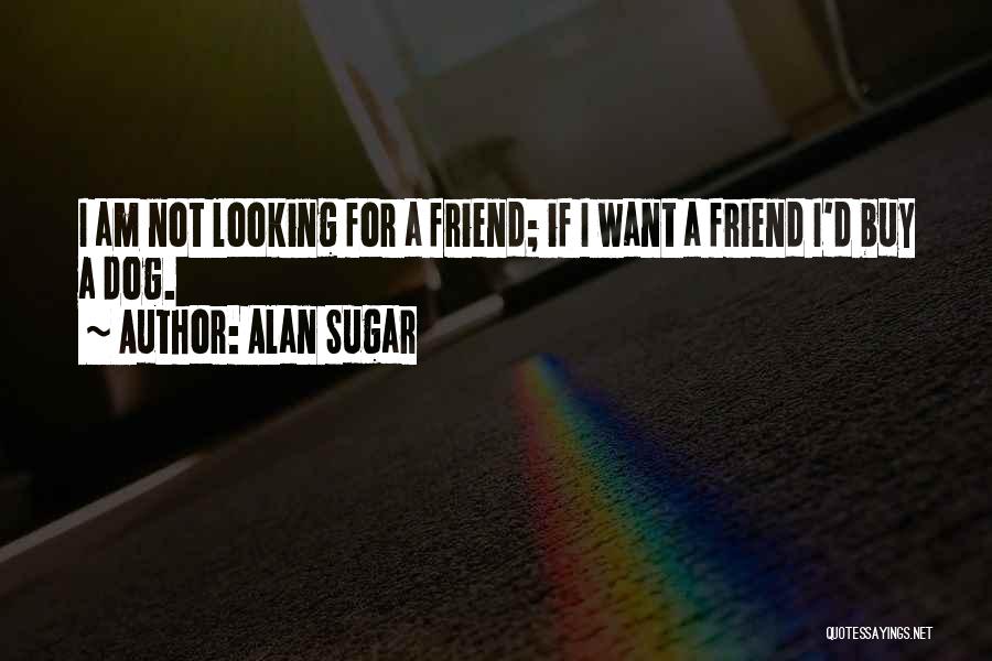 Looking For Friendship Quotes By Alan Sugar