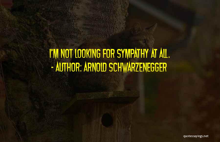 Looking For Sympathy Quotes By Arnold Schwarzenegger