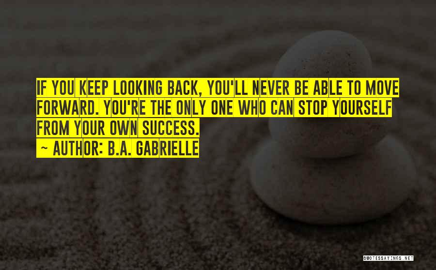 Looking Forward And Never Looking Back Quotes By B.A. Gabrielle