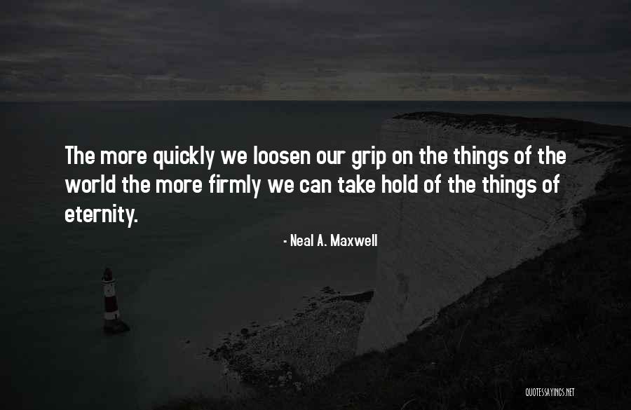 Loosen One S Grip Quotes By Neal A. Maxwell Loosen One S Grip Quotes By Neal A. Maxwell