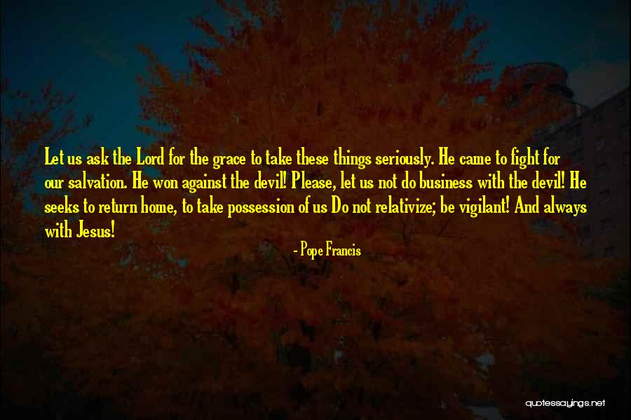 Lord Take Me Home Quotes By Pope Francis Lord Take Me Home Quotes By Pope Francis