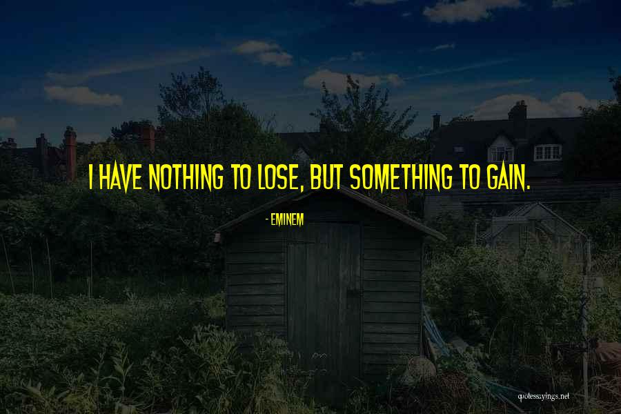 Lose Something To Gain Something Quotes By Eminem Lose Something To Gain Something Quotes By Eminem