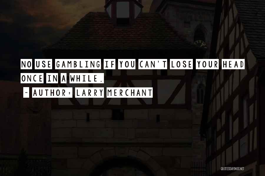Lose Your Head Quotes By Larry Merchant