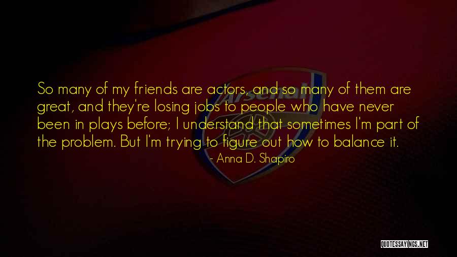 Losing Best Friends Quotes By Anna D. Shapiro