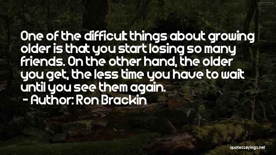 Losing Friends As You Get Older Quotes By Ron Brackin