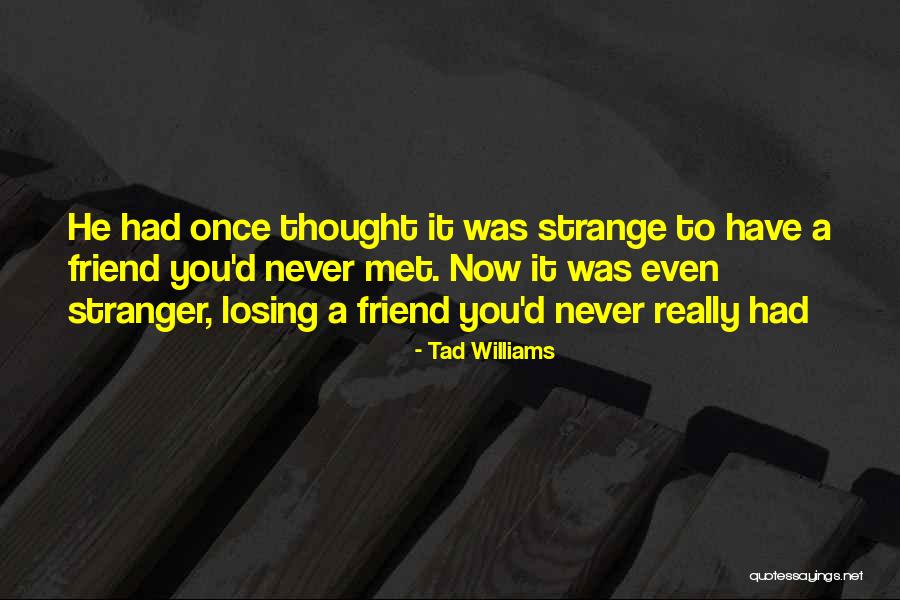 Losing Your Friends Quotes By Tad Williams Losing Your Friends Quotes By Tad Williams