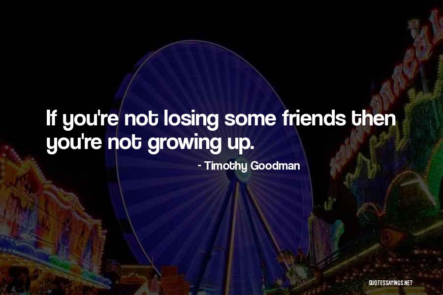 Losing Your Friends Quotes By Timothy Goodman Losing Your Friends Quotes By Timothy Goodman