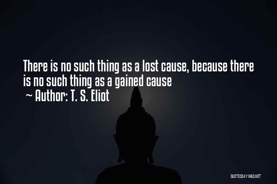 Lost Causes Quotes By T. S. Eliot