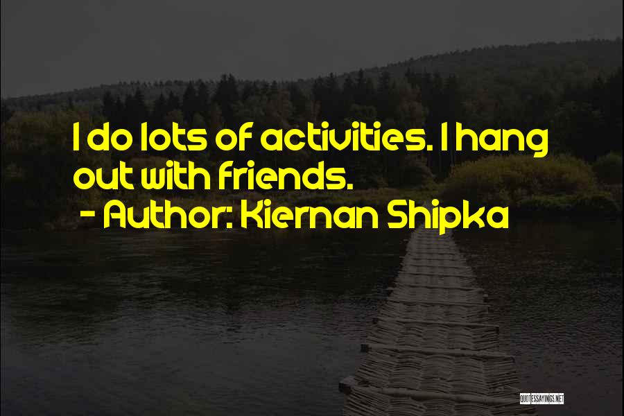 Lots Friends Quotes By Kiernan Shipka