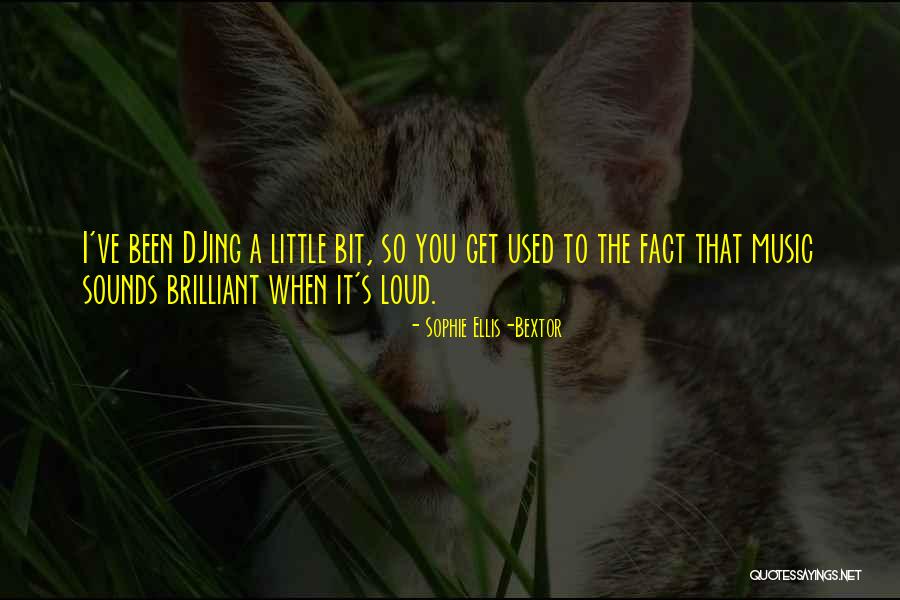 Loud Music Quotes By Sophie Ellis-Bextor Loud Music Quotes By Sophie Ellis-Bextor