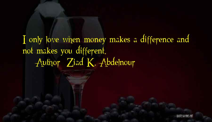 Love And Not Money Quotes By Ziad K. Abdelnour