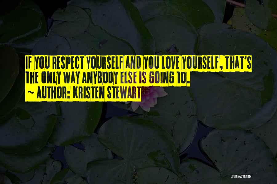 Love And Respect Yourself Quotes By Kristen Stewart