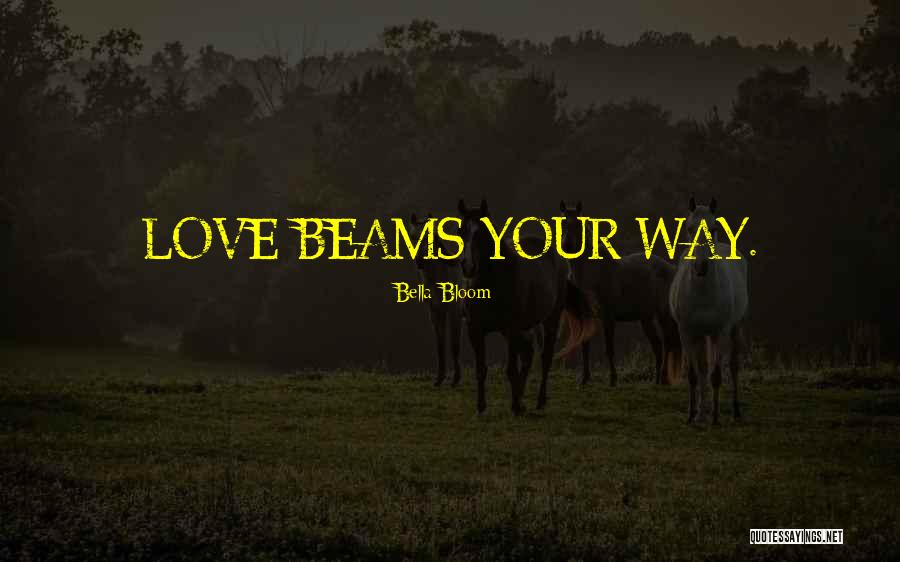 Love Beams Quotes By Bella Bloom Love Beams Quotes By Bella Bloom