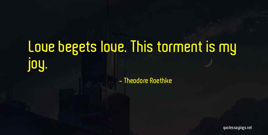 Love Begets Quotes By Theodore Roethke